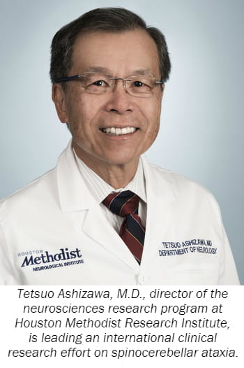 Tetsuo Ashizawa, M.D., director of the neurosciences research program at Houston Methodist Research Institute, is leading an international clinical research effort on spinocerebellar ataxia.